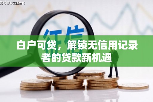 滦县白户可贷，解锁无信用记录者的贷款新机遇