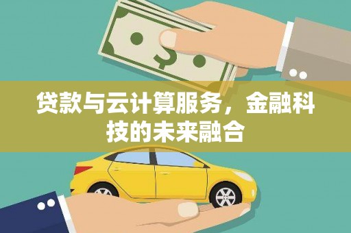 滦县贷款与云计算服务，金融科技的未来融合