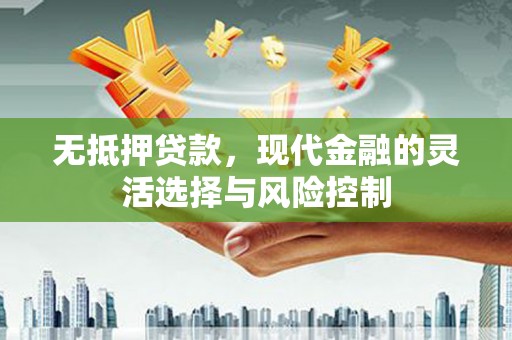 滦县无抵押贷款，现代金融的灵活选择与风险控制