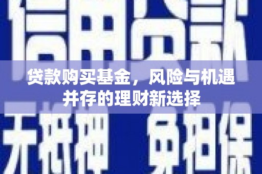 滦县贷款购买基金，风险与机遇并存的理财新选择