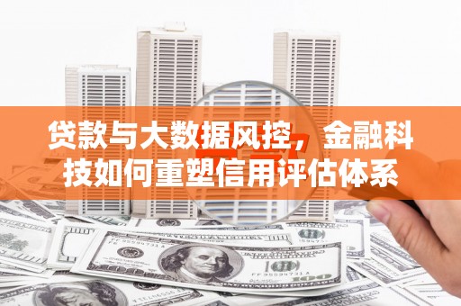 滦县贷款与大数据风控，金融科技如何重塑信用评估体系