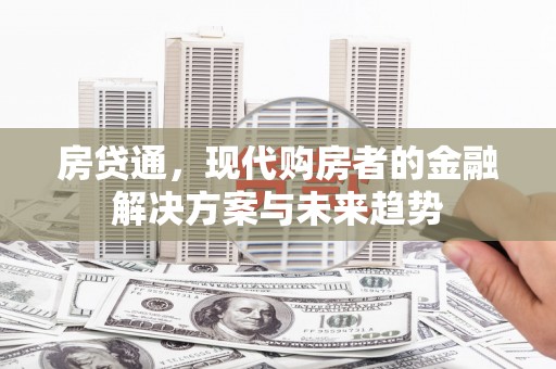 滦县房贷通，现代购房者的金融解决方案与未来趋势