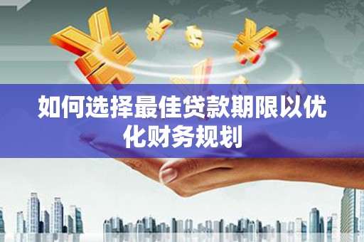 滦县如何选择最佳贷款期限以优化财务规划