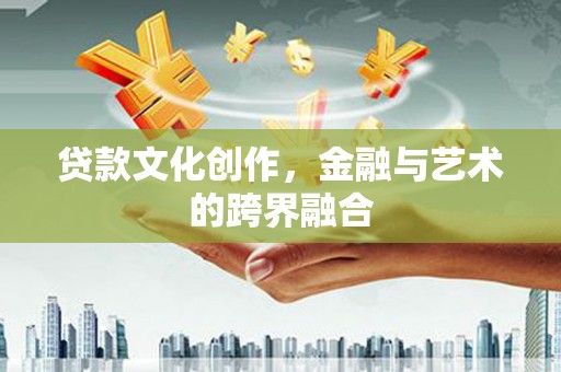 滦县贷款文化创作，金融与艺术的跨界融合