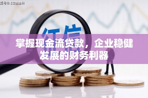 滦县掌握现金流贷款，企业稳健发展的财务利器