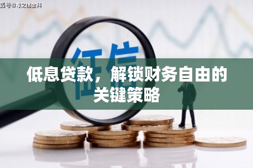 滦县低息贷款，解锁财务自由的关键策略