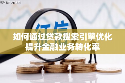 滦县如何通过贷款搜索引擎优化提升金融业务转化率