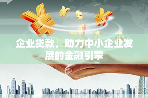 滦县企业贷款，助力中小企业发展的金融引擎