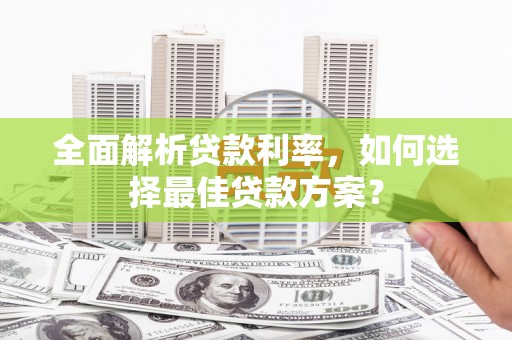 滦县全面解析贷款利率，如何选择最佳贷款方案？