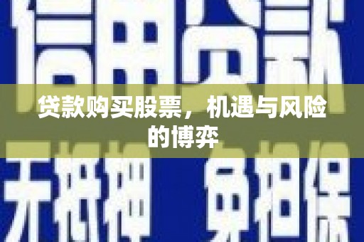 滦县贷款购买股票，机遇与风险的博弈
