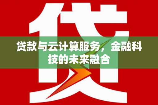 滦县贷款与云计算服务，金融科技的未来融合