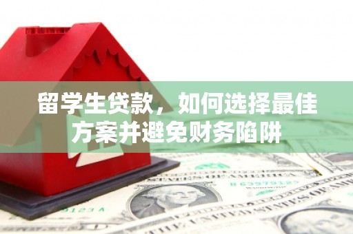 滦县留学生贷款，如何选择最佳方案并避免财务陷阱