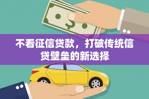 滦县不看征信贷款，打破传统信贷壁垒的新选择