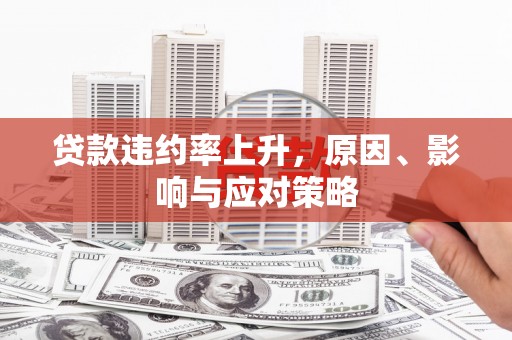 滦县贷款违约率上升，原因、影响与应对策略