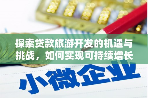 滦县探索贷款旅游开发的机遇与挑战，如何实现可持续增长