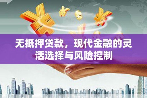 滦县无抵押贷款，现代金融的灵活选择与风险控制