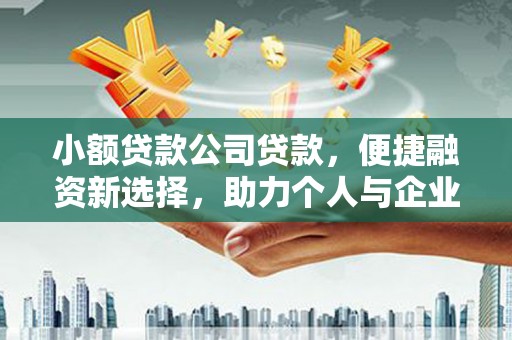 滦县小额贷款公司贷款，便捷融资新选择，助力个人与企业成长