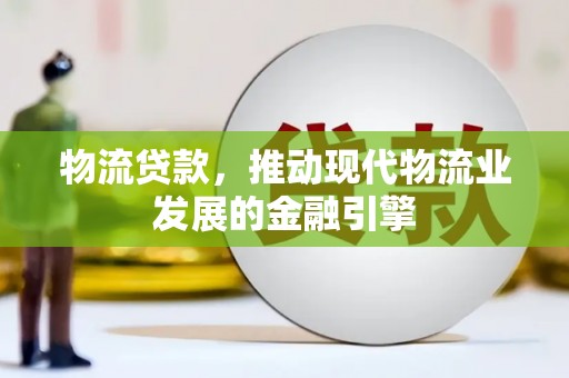 滦县物流贷款，推动现代物流业发展的金融引擎