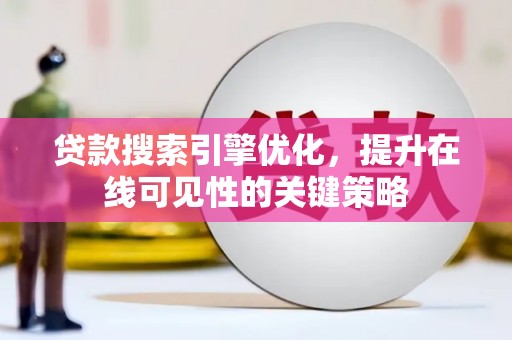 滦县贷款搜索引擎优化，提升在线可见性的关键策略
