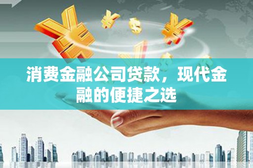 滦县消费金融公司贷款，现代金融的便捷之选