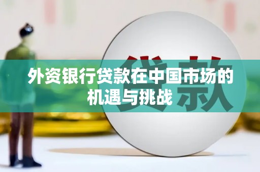 滦县外资银行贷款在中国市场的机遇与挑战