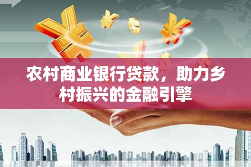 滦县农村商业银行贷款，助力乡村振兴的金融引擎