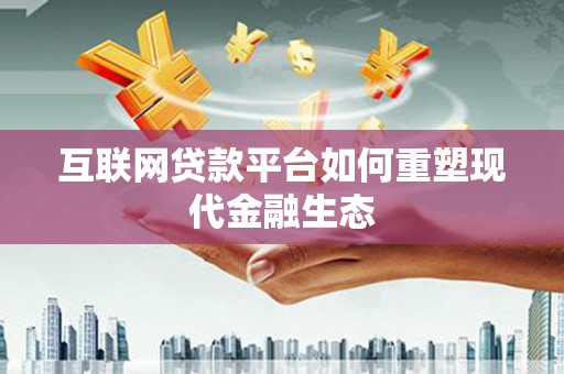 滦县互联网贷款平台如何重塑现代金融生态