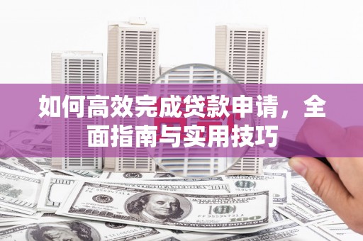 滦县如何高效完成贷款申请，全面指南与实用技巧
