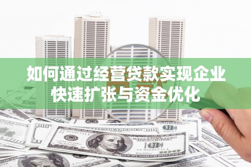 滦县如何通过经营贷款实现企业快速扩张与资金优化
