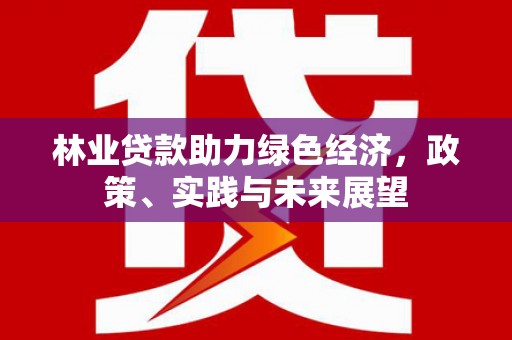 滦县林业贷款助力绿色经济，政策、实践与未来展望