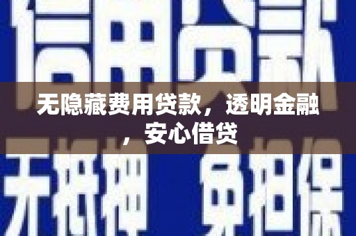 滦县无隐藏费用贷款，透明金融，安心借贷