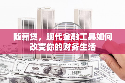 滦县随薪贷，现代金融工具如何改变你的财务生活