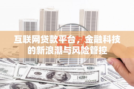 滦县互联网贷款平台，金融科技的新浪潮与风险管控