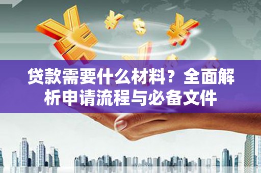 滦县贷款需要什么材料？全面解析申请流程与必备文件
