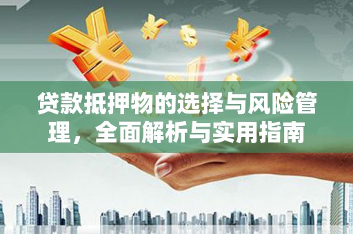 滦县贷款抵押物的选择与风险管理，全面解析与实用指南