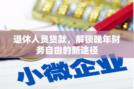 滦县退休人员贷款，解锁晚年财务自由的新途径