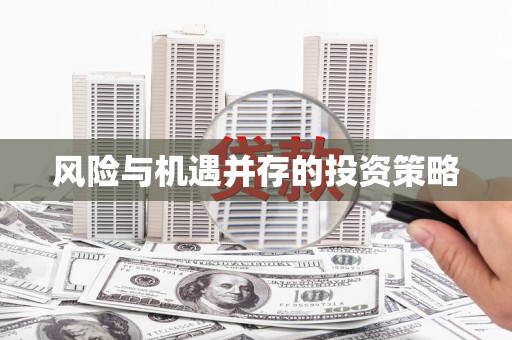 滦县风险与机遇并存的投资策略