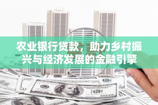 滦县农业银行贷款，助力乡村振兴与经济发展的金融引擎