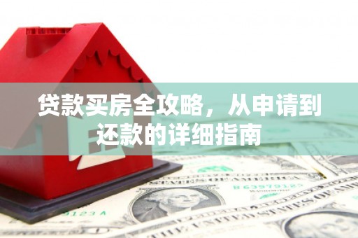 滦县贷款买房全攻略，从申请到还款的详细指南