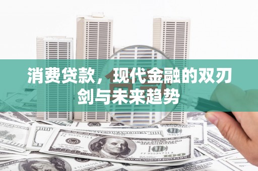 滦县消费贷款，现代金融的双刃剑与未来趋势