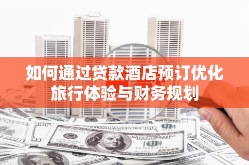 滦县如何通过贷款酒店预订优化旅行体验与财务规划