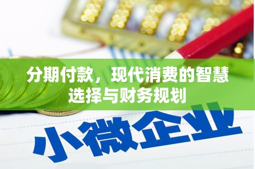 滦县分期付款，现代消费的智慧选择与财务规划