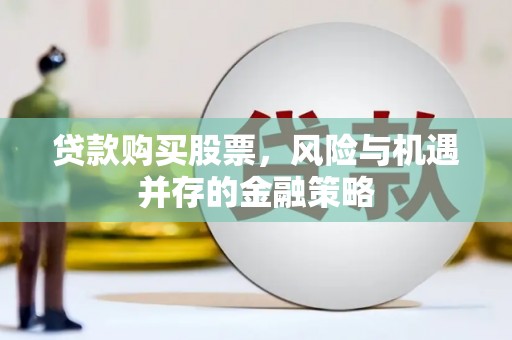 滦县贷款购买股票，风险与机遇并存的金融策略