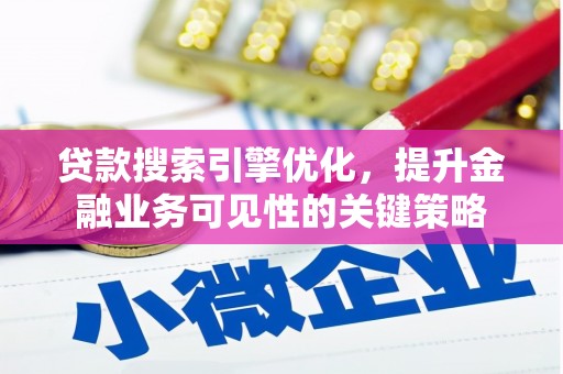 滦县贷款搜索引擎优化，提升金融业务可见性的关键策略