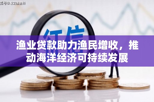 滦县渔业贷款助力渔民增收，推动海洋经济可持续发展
