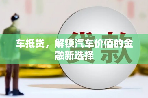 滦县车抵贷，解锁汽车价值的金融新选择
