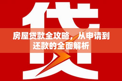 滦县房屋贷款全攻略，从申请到还款的全面解析