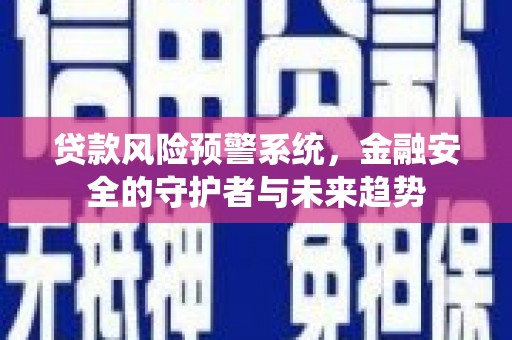 滦县贷款风险预警系统，金融安全的守护者与未来趋势