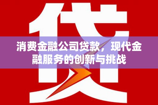滦县消费金融公司贷款，现代金融服务的创新与挑战