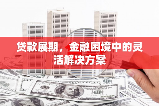 滦县贷款展期，金融困境中的灵活解决方案